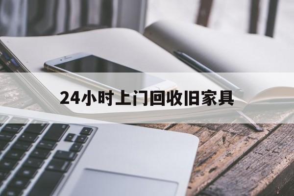 最新24小时上门回收旧家具方法分析(最方便真实的苍南上门回收旧家具要另外收费吗方法)