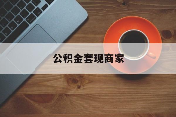 最新公积金套现商家方法分析(最方便真实的苍南实在有点穷怎么能把公积金套现方法)