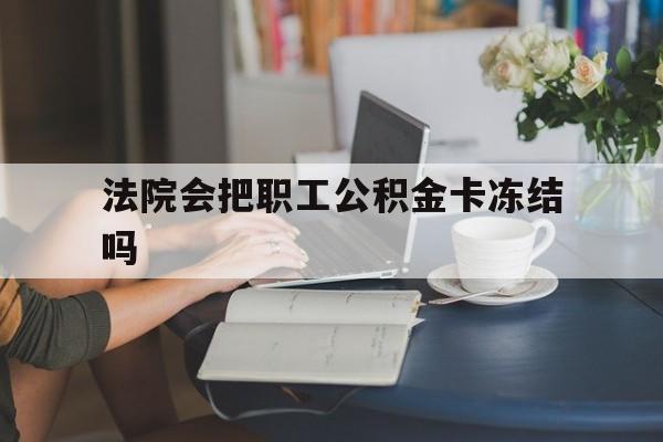 苍南最新法院会把职工公积金卡冻结吗方法分析(最方便真实的苍南法院会查封公积金吗方法)
