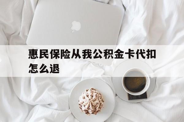 苍南最新惠民保险从我公积金卡代扣怎么退方法分析(最方便真实的苍南惠民保怎么退款了方法)