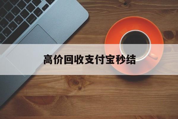 苍南最新高价回收支付宝秒结方法分析(最方便真实的苍南回收支付宝平台方法)