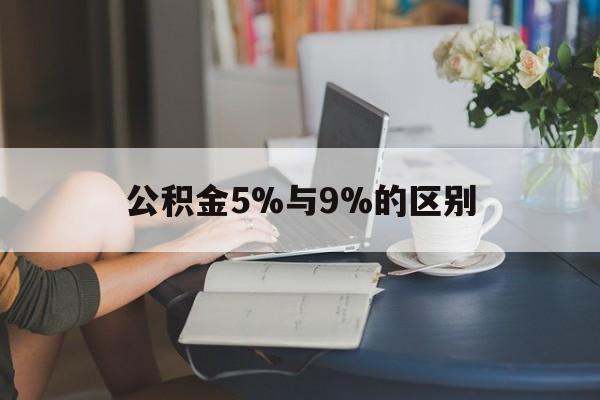 苍南最新公积金5%与9%的区别方法分析(最方便真实的苍南住房公积金5%方法)