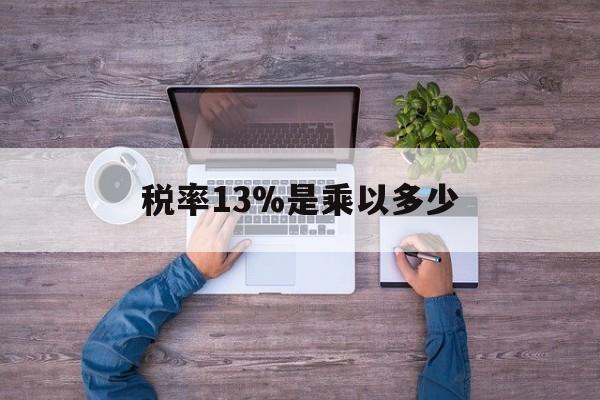 苍南最新税率13%是乘以多少方法分析(最方便真实的苍南税率13%怎么算含税价方法)