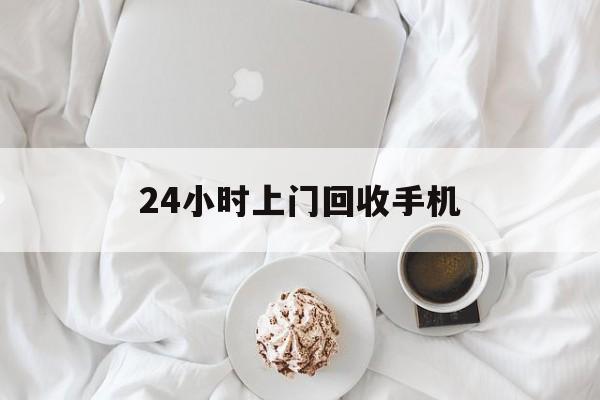 苍南最新24小时上门回收手机方法分析(最方便真实的苍南24小时上门回收手机个人方法)