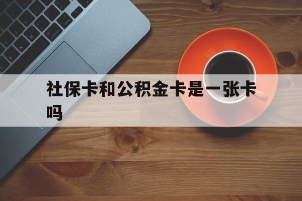 苍南最新社保卡和公积金卡是一张卡吗方法分析(最方便真实的苍南社保卡和公积金卡是一张卡吗?方法)