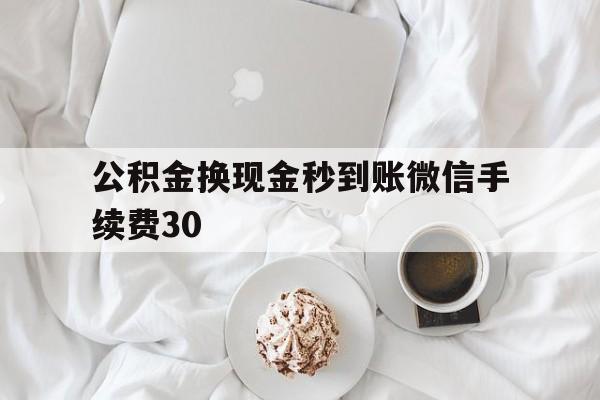 苍南关于公积金换现金秒到账微信手续费30的信息