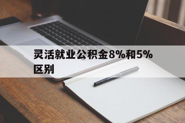 苍南最新灵活就业公积金8%和5%区别方法分析(最方便真实的苍南灵活就业公积金一般交多少钱方法)