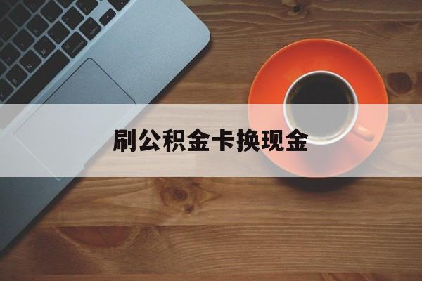 苍南最新刷公积金卡换现金方法分析(最方便真实的苍南公积金卡提现后能直接转账吗方法)
