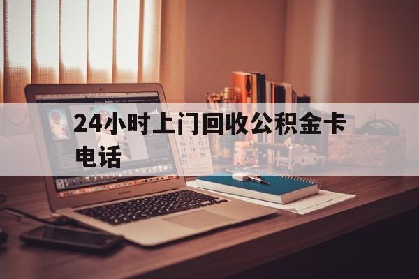 苍南最新24小时上门回收公积金卡电话方法分析(最方便真实的苍南24小时上门回收公积金卡电话方法)