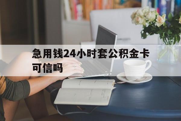 苍南最新急用钱24小时套公积金卡可信吗方法分析(最方便真实的苍南急用钱24小时套公积金卡可信吗安全吗方法)