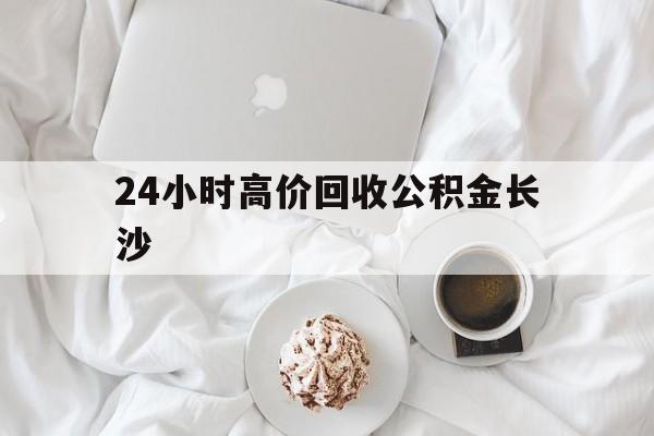 苍南最新24小时高价回收公积金长沙方法分析(最方便真实的苍南长沙公积金怎么取出来,去哪里取方法)