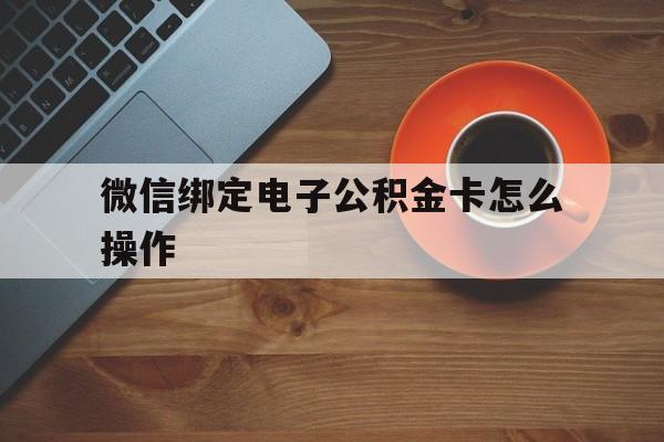 苍南最新微信绑定电子公积金卡怎么操作方法分析(最方便真实的苍南微信绑定电子公积金卡怎么操作的方法)