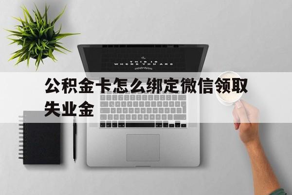 苍南最新公积金卡怎么绑定微信领取失业金方法分析(最方便真实的苍南公积金卡绑定微信后可以提现吗?方法)