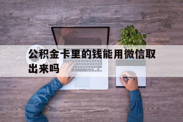 苍南最新公积金卡里的钱能用微信取出来吗方法分析(最方便真实的苍南公积金卡微信可以提现吗方法)