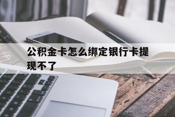 苍南最新公积金卡怎么绑定银行卡提现不了方法分析(最方便真实的苍南公积金卡怎么绑定银行卡提现不了呢方法)