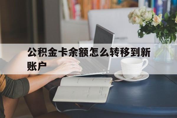 苍南最新公积金卡余额怎么转移到新账户方法分析(最方便真实的苍南住房公积金卡里的钱怎么转到支付宝方法)