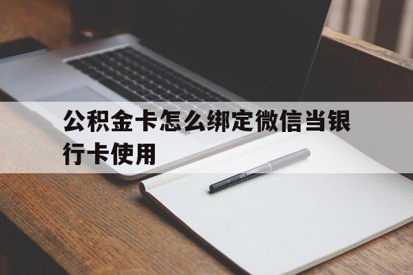 苍南最新公积金卡怎么绑定微信当银行卡使用方法分析(最方便真实的苍南公积金卡怎么绑定微信当银行卡使用呢方法)